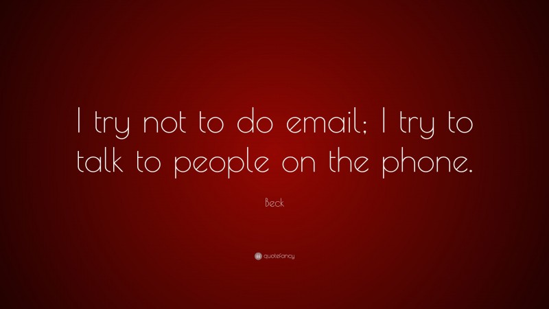 Beck Quote: “I try not to do email; I try to talk to people on the phone.”