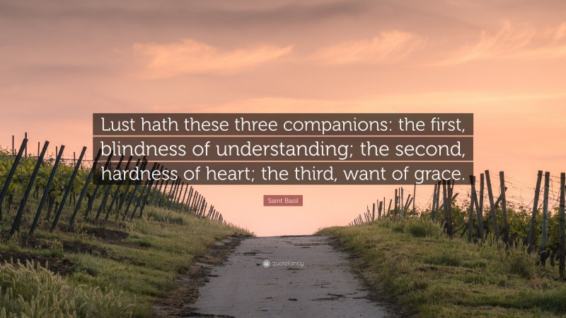 Saint Basil Quote: “Lust hath these three companions: the first, blindness of understanding; the second, hardness of heart; the third, want of grace.”