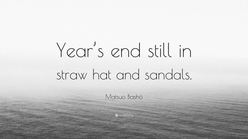 Matsuo Bashō Quote: “Year’s end still in straw hat and sandals.”
