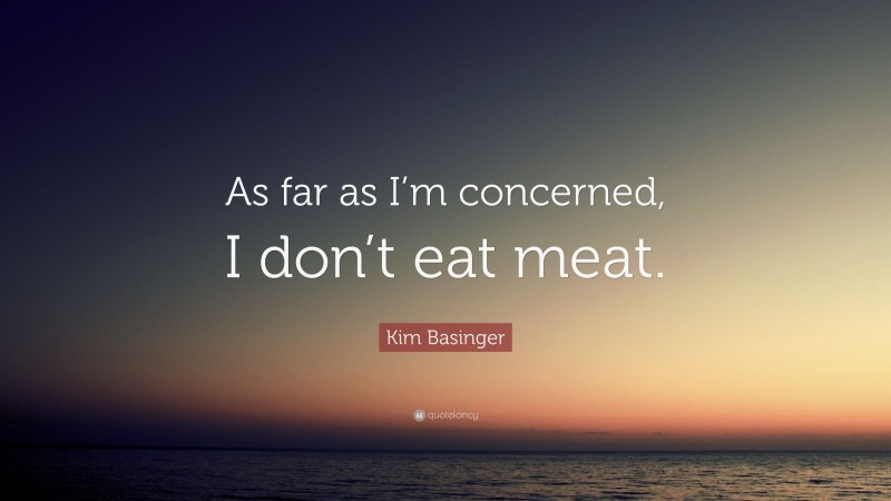 Kim Basinger Quote: “As far as I’m concerned, I don’t eat meat.”