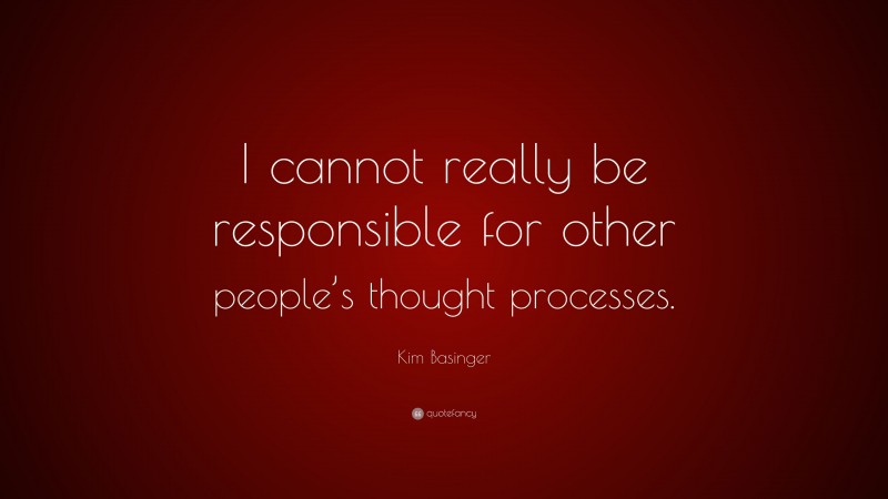 Kim Basinger Quote: “I cannot really be responsible for other people’s thought processes.”