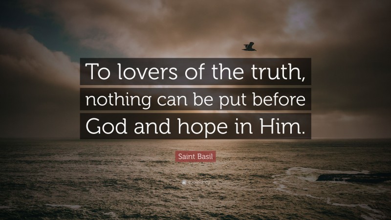 Saint Basil Quote: “To lovers of the truth, nothing can be put before God and hope in Him.”