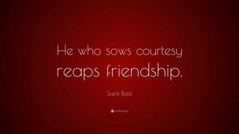 Saint Basil Quote: “He who sows courtesy reaps friendship.”