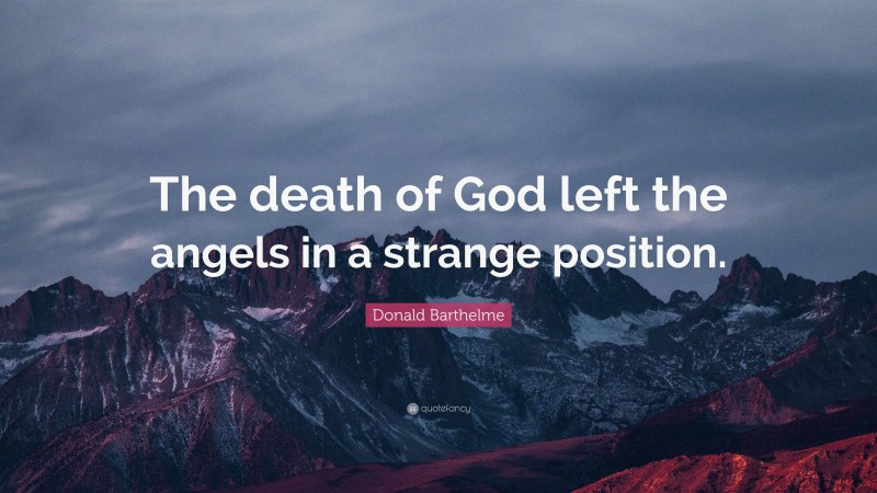 Donald Barthelme Quote: “The death of God left the angels in a strange position.”