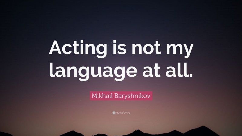Mikhail Baryshnikov Quote: “Acting is not my language at all.”