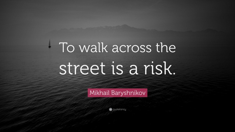 Mikhail Baryshnikov Quote: “To walk across the street is a risk.”