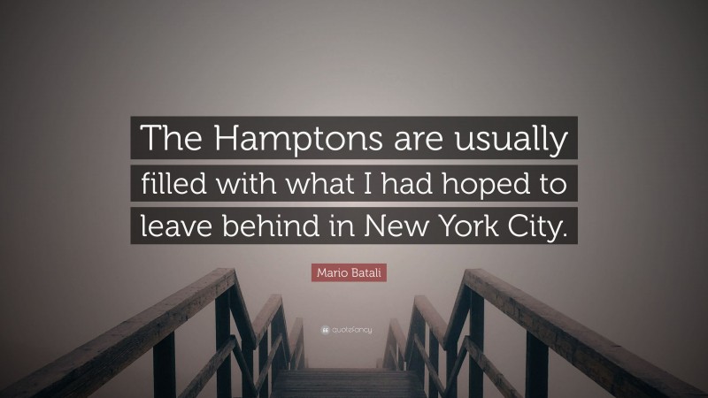 Mario Batali Quote: “The Hamptons are usually filled with what I had hoped to leave behind in New York City.”