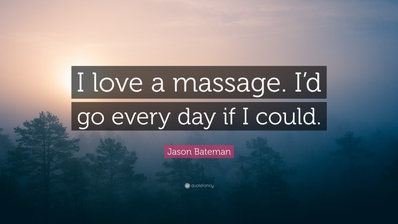 Jason Bateman Quote: “I love a massage. I’d go every day if I could.”