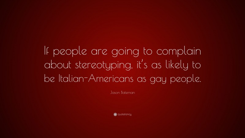 Jason Bateman Quote: “If people are going to complain about stereotyping, it’s as likely to be Italian-Americans as gay people.”