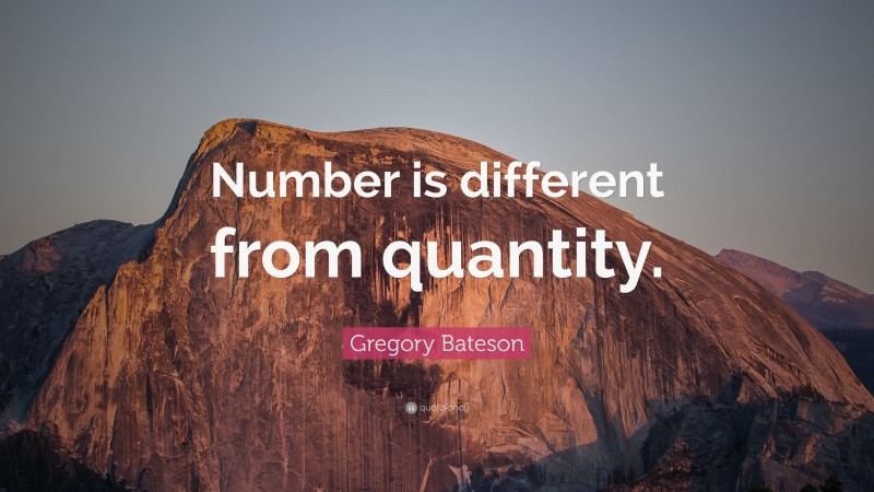 Gregory Bateson Quote: “Number is different from quantity.”