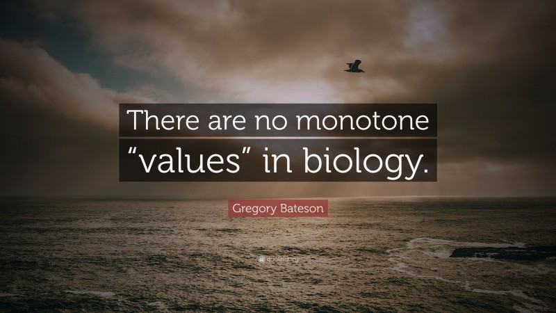 Gregory Bateson Quote: “There are no monotone “values” in biology.”