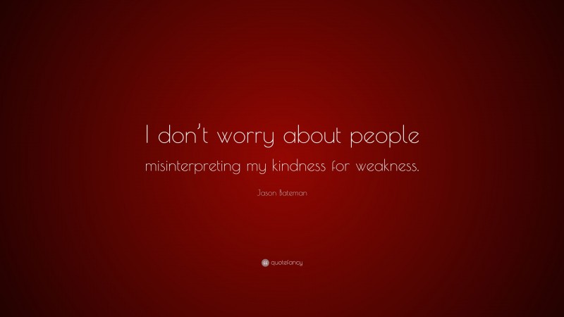Jason Bateman Quote: “I don’t worry about people misinterpreting my kindness for weakness.”