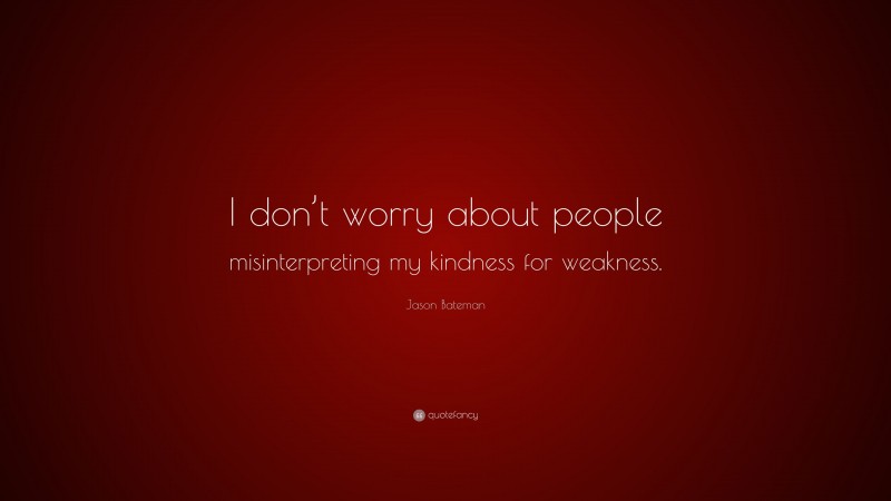 Jason Bateman Quote: “I don’t worry about people misinterpreting my kindness for weakness.”