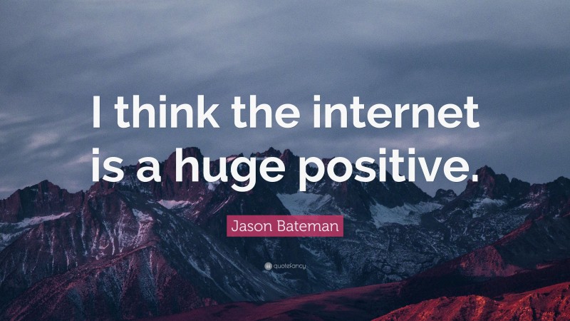 Jason Bateman Quote: “I think the internet is a huge positive.”