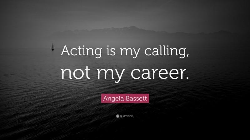 Angela Bassett Quote: “Acting is my calling, not my career.”