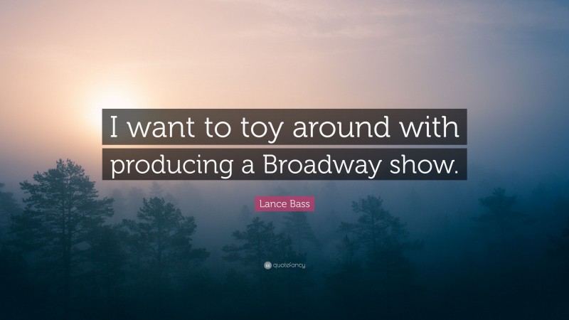 Lance Bass Quote: “I want to toy around with producing a Broadway show.”