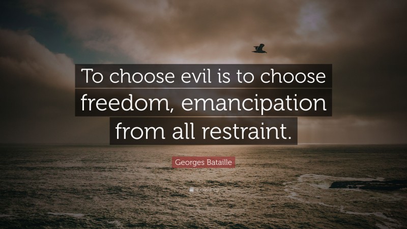 Georges Bataille Quote: “To choose evil is to choose freedom, emancipation from all restraint.”