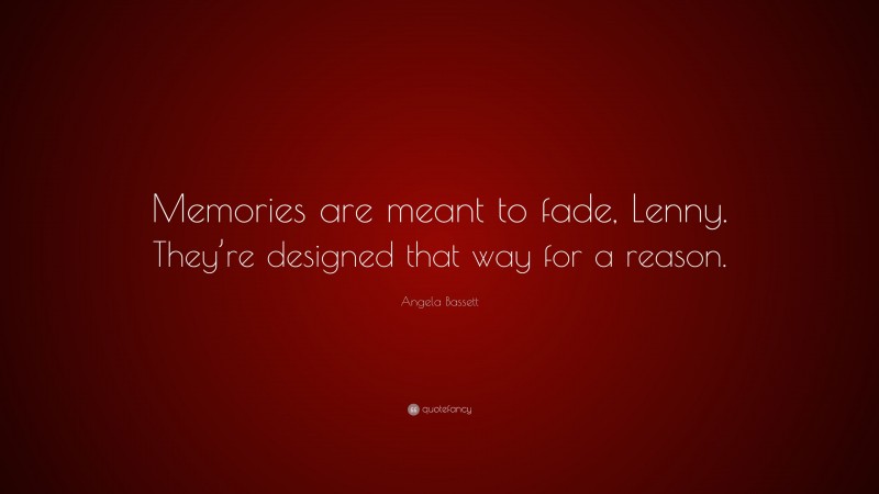 Angela Bassett Quote: “Memories are meant to fade, Lenny. They’re designed that way for a reason.”