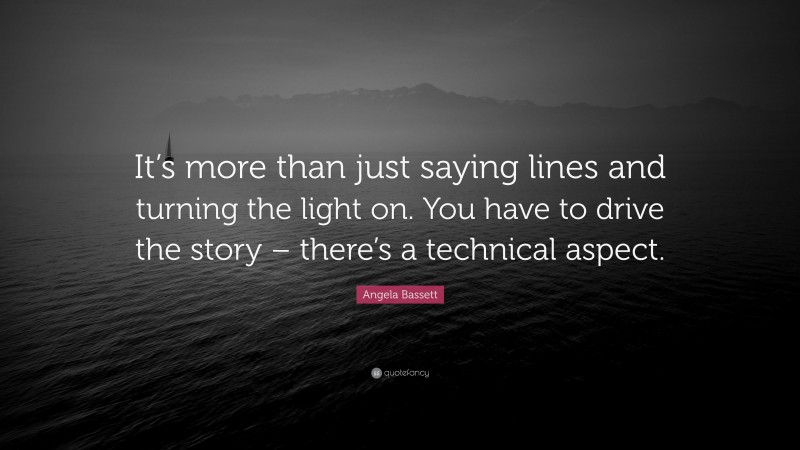 Angela Bassett Quote: “It’s more than just saying lines and turning the light on. You have to drive the story – there’s a technical aspect.”