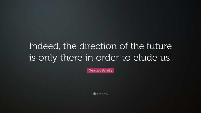 Georges Bataille Quote: “Indeed, the direction of the future is only there in order to elude us.”