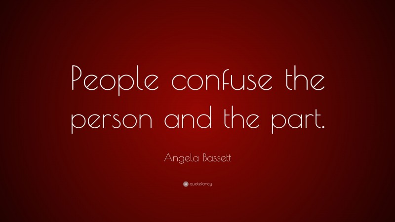 Angela Bassett Quote: “People confuse the person and the part.”
