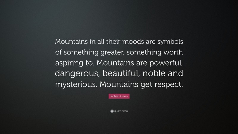 Robert Genn Quote: “Mountains in all their moods are symbols of something greater, something worth aspiring to. Mountains are powerful, dangerous, beautiful, noble and mysterious. Mountains get respect.”