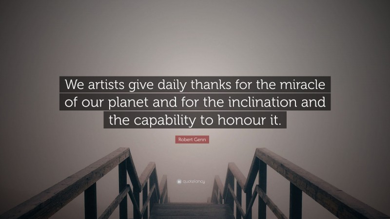 Robert Genn Quote: “We artists give daily thanks for the miracle of our planet and for the inclination and the capability to honour it.”