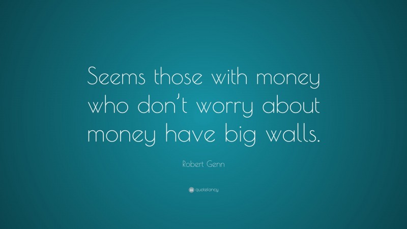 Robert Genn Quote: “Seems those with money who don’t worry about money have big walls.”