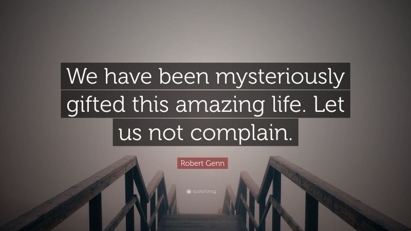Robert Genn Quote: “We have been mysteriously gifted this amazing life. Let us not complain.”