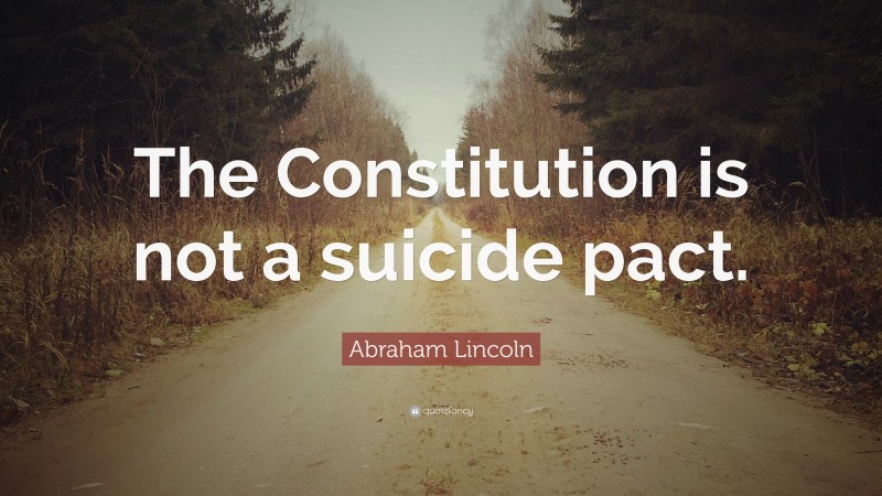 Abraham Lincoln Quote: “The Constitution is not a suicide pact.”