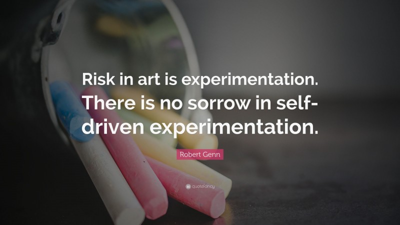 Robert Genn Quote: “Risk in art is experimentation. There is no sorrow in self-driven experimentation.”