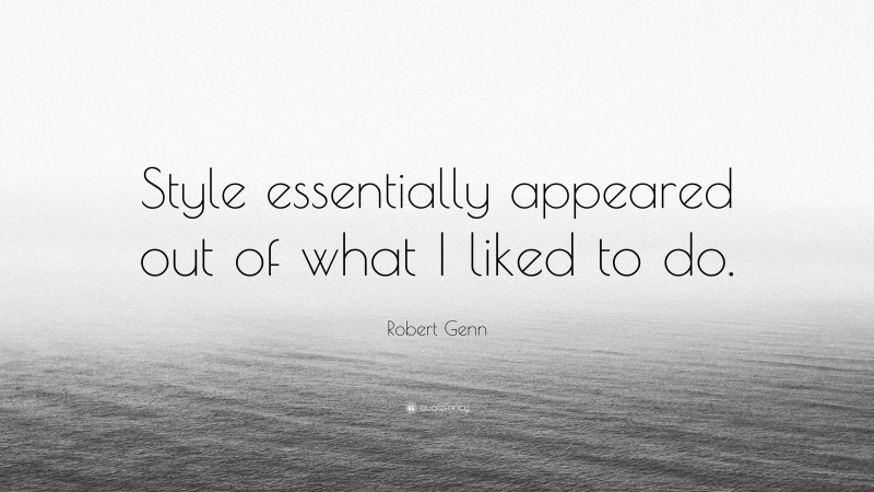 Robert Genn Quote: “Style essentially appeared out of what I liked to do.”