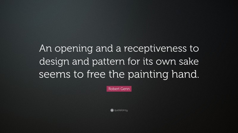 Robert Genn Quote: “An opening and a receptiveness to design and pattern for its own sake seems to free the painting hand.”