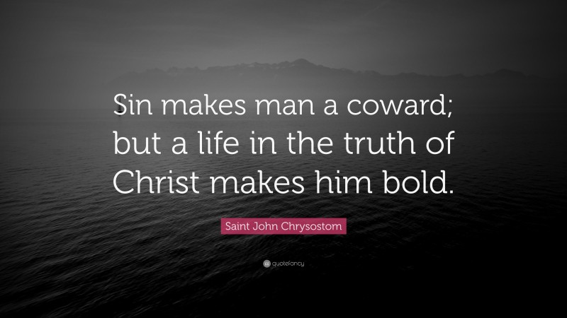Saint John Chrysostom Quote: “Sin makes man a coward; but a life in the truth of Christ makes him bold.”