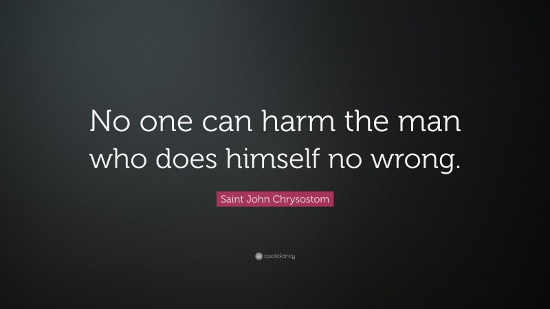 Saint John Chrysostom Quote: “No one can harm the man who does himself no wrong.”