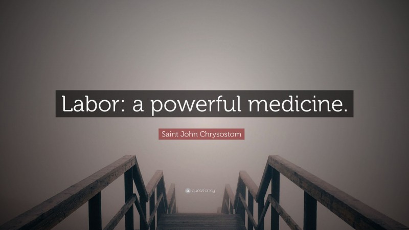 Saint John Chrysostom Quote: “Labor: a powerful medicine.”