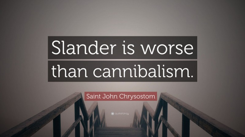 Saint John Chrysostom Quote: “Slander is worse than cannibalism.”