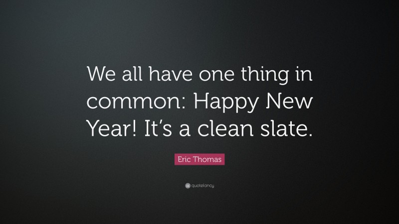 Eric Thomas Quote: “We all have one thing in common: Happy New Year! It’s a clean slate.”