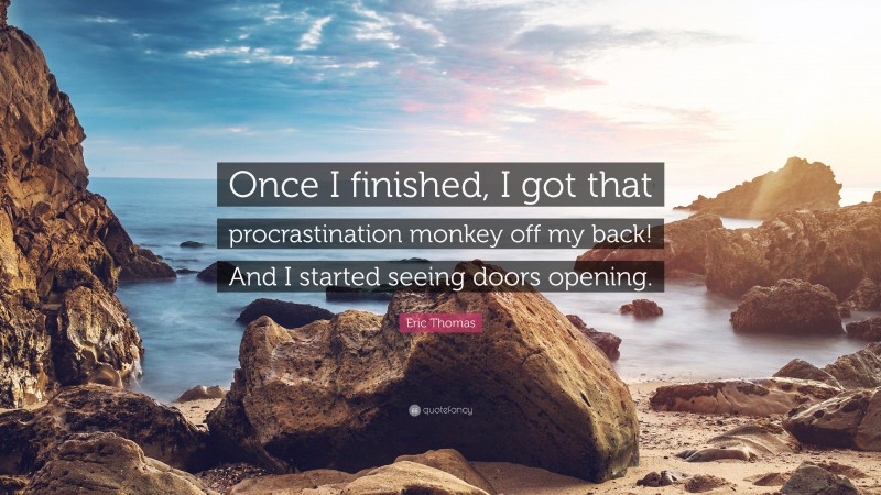 Eric Thomas Quote: “Once I finished, I got that procrastination monkey off my back! And I started seeing doors opening.”