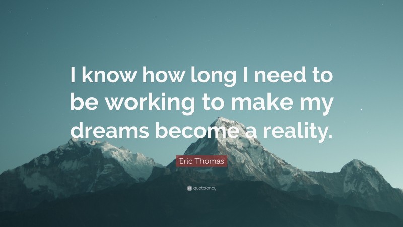 Eric Thomas Quote: “I know how long I need to be working to make my dreams become a reality.”
