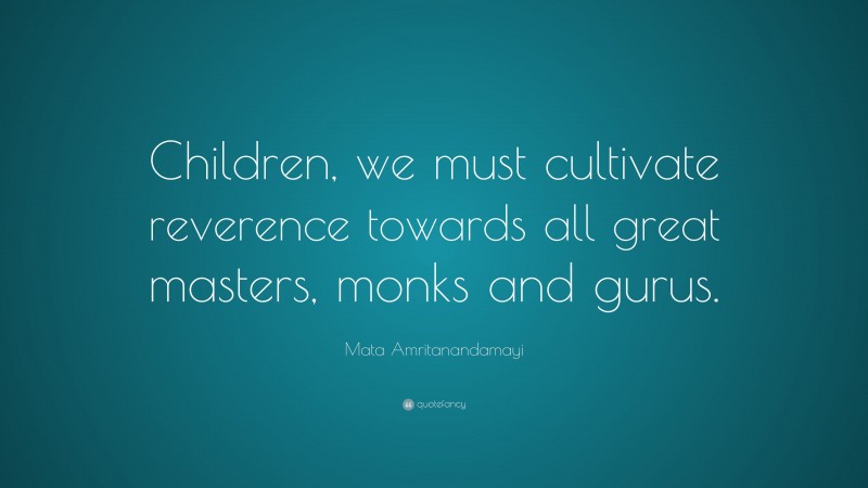 Mata Amritanandamayi Quote: “Children, we must cultivate reverence towards all great masters, monks and gurus.”