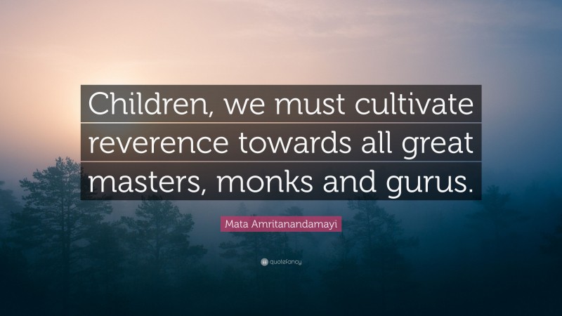 Mata Amritanandamayi Quote: “Children, we must cultivate reverence towards all great masters, monks and gurus.”