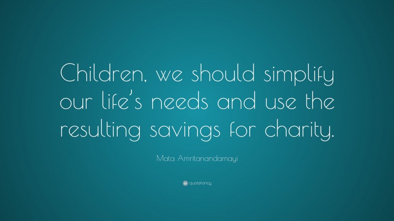 Mata Amritanandamayi Quote: “Children, we should simplify our life’s needs and use the resulting savings for charity.”