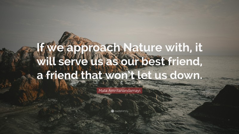 Mata Amritanandamayi Quote: “If we approach Nature with, it will serve us as our best friend, a friend that won’t let us down.”