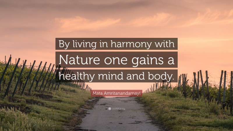 Mata Amritanandamayi Quote: “By living in harmony with Nature one gains a healthy mind and body.”
