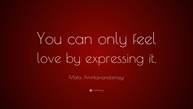 Mata Amritanandamayi Quote: “You can only feel love by expressing it.”