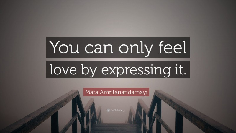 Mata Amritanandamayi Quote: “You can only feel love by expressing it.”