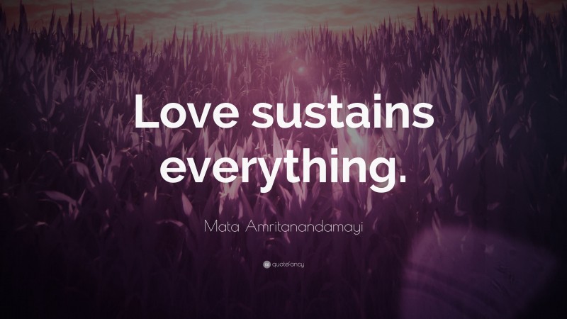 Mata Amritanandamayi Quote: “Love sustains everything.”