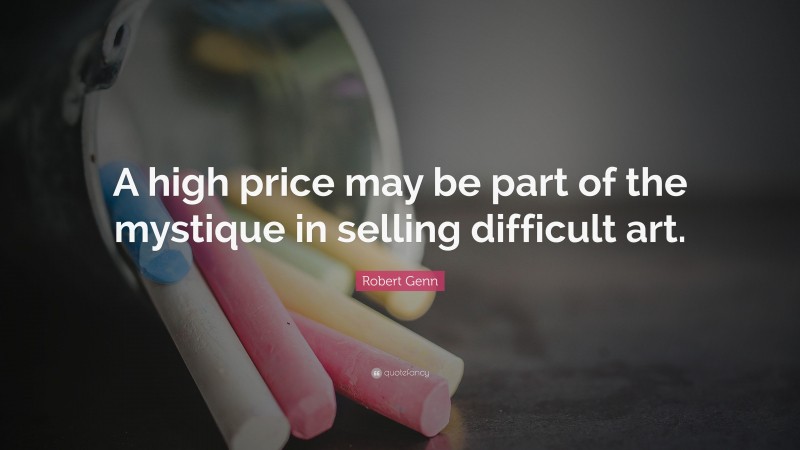 Robert Genn Quote: “A high price may be part of the mystique in selling difficult art.”