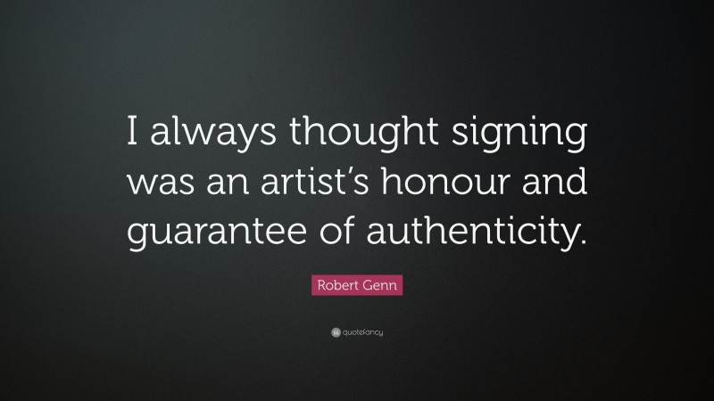 Robert Genn Quote: “I always thought signing was an artist’s honour and guarantee of authenticity.”